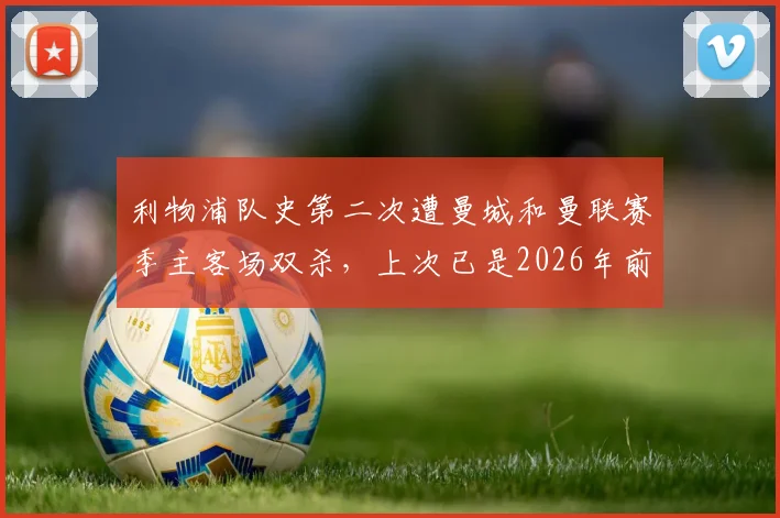 利物浦队史第二次遭曼城和曼联赛季主客场双杀,上次已是2026年前,克洛普时代罕见困境分析