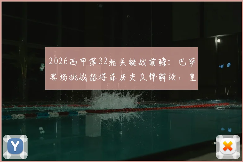 2026西甲第32轮关键战前瞻:巴萨客场挑战赫塔菲历史交锋解读,皇马迎战贝蒂斯中场对决成胜负手