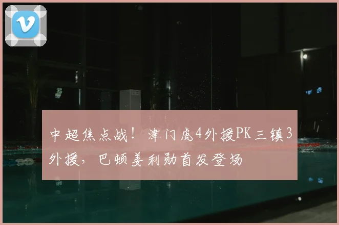 中超焦点战!津门虎4外援PK三镇3外援,巴顿姜利勋首发登场