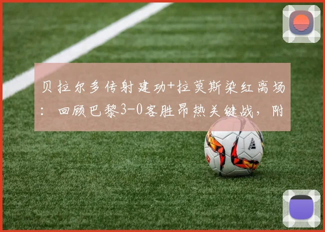贝拉尔多传射建功+拉莫斯染红离场：回顾巴黎3-0客胜昂热关键战，附全场数据与积分影响解读