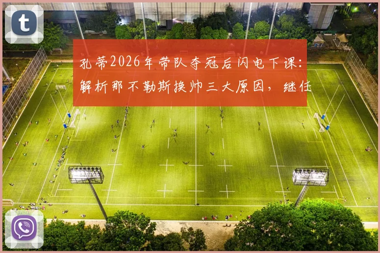 孔蒂2026年带队夺冠后闪电下课：解析那不勒斯换帅三大原因，继任者候选名单曝光