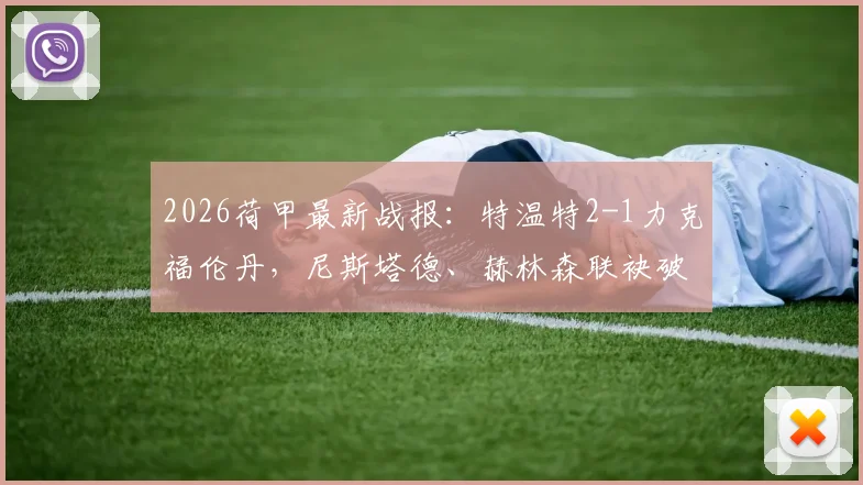 2026荷甲最新战报:特温特2-1力克福伦丹,尼斯塔德、赫林森联袂破门