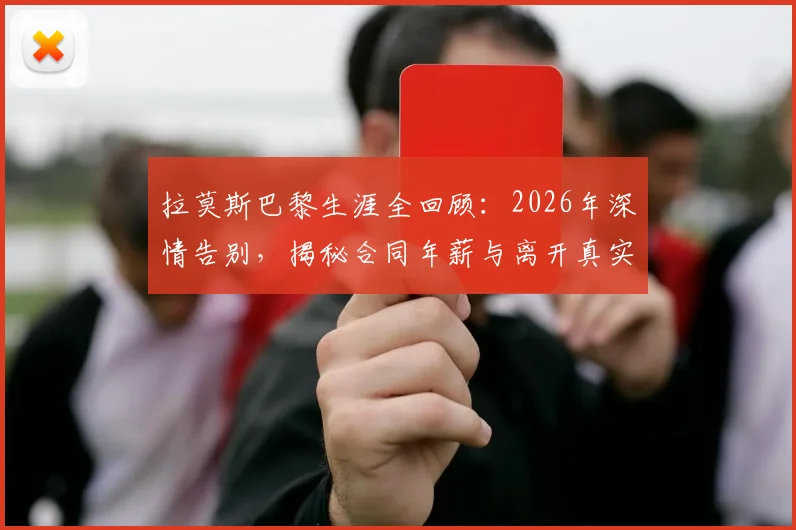 拉莫斯巴黎生涯全回顾：2026年深情告别，揭秘合同年薪与离开真实原因