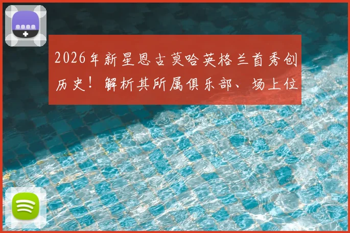 2026年新星恩古莫哈英格兰首秀创历史!解析其所属俱乐部、场上位置及队史最年轻排名榜单