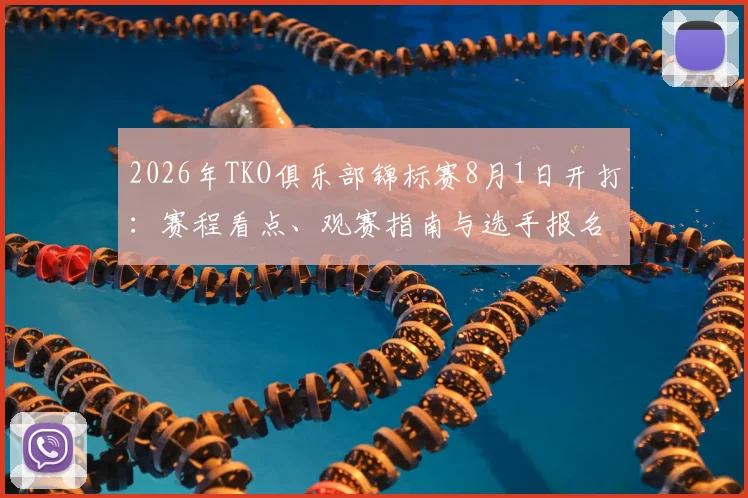 2026年TKO俱乐部锦标赛8月1日开打：赛程看点、观赛指南与选手报名全解析