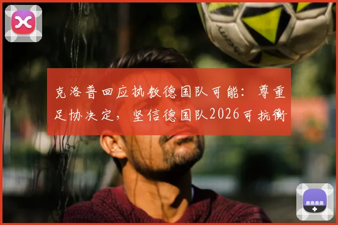 克洛普回应执教德国队可能:尊重足协决定,坚信德国队2026可抗衡任何强队