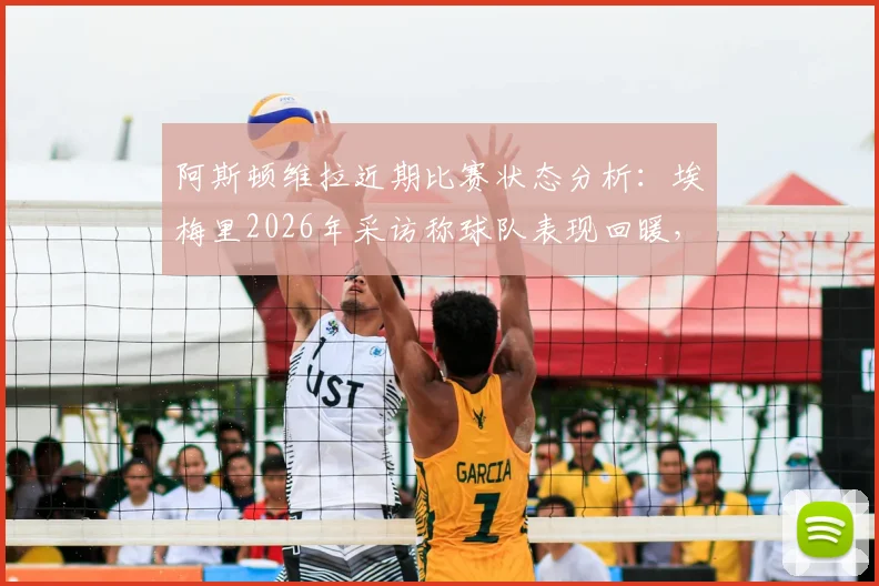 阿斯顿维拉近期比赛状态分析：埃梅里2026年采访称球队表现回暖，比赛结果让全队重拾信心