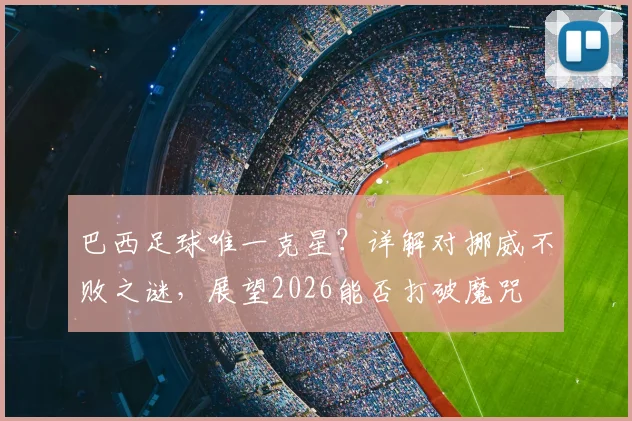 巴西足球唯一克星?详解对挪威不败之谜,展望2026能否打破魔咒