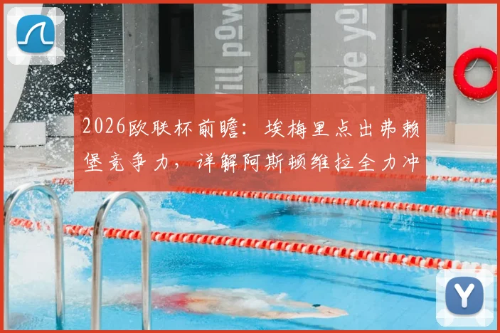 2026欧联杯前瞻：埃梅里点出弗赖堡竞争力，详解阿斯顿维拉全力冲冠的战术准备与挑战