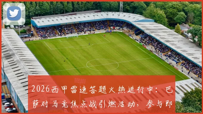 2026西甲雷速答题火热进行中：巴萨对马竞焦点战引燃活动，参与即有机会赢取正品球衣