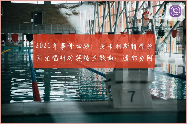 2026年事件回顾:麦卡利斯特母亲因拒唱针对英格兰歌曲,遭部分阿根廷球迷攻击始末与影响分析