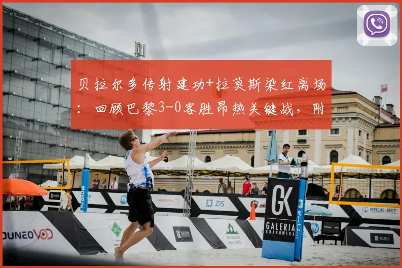 贝拉尔多传射建功+拉莫斯染红离场:回顾巴黎3-0客胜昂热关键战,附全场数据与积分影响解读