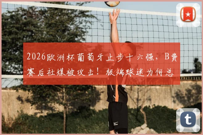 2026欧洲杯葡萄牙止步十六强，B费赛后社媒被攻击！极端球迷为何总让球星寒心？