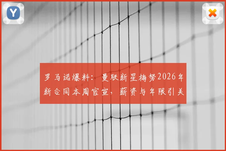 罗马诺爆料：曼联新星梅努2026年新合同本周官宣，薪资与年限引关注